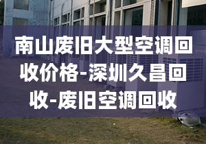 南山廢舊大型空調(diào)回收價格-深圳久昌回收-廢舊空調(diào)回收