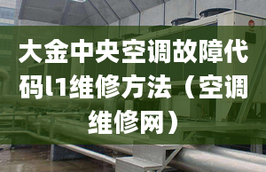 大金中央空調(diào)故障代碼l1維修方法（空調(diào)維修網(wǎng)）