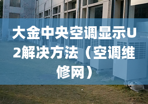 大金中央空調(diào)顯示U2解決方法（空調(diào)維修網(wǎng)）