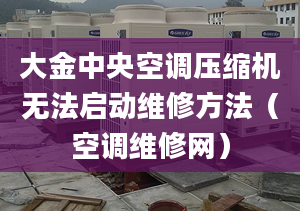 大金中央空調(diào)壓縮機(jī)無法啟動維修方法（空調(diào)維修網(wǎng)）