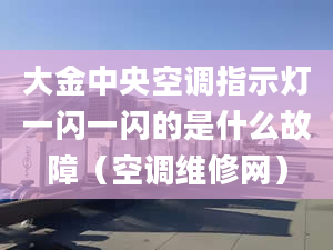 大金中央空調指示燈一閃一閃的是什么故障（空調維修網）