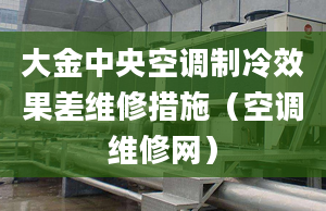 大金中央空調(diào)制冷效果差維修措施（空調(diào)維修網(wǎng)）