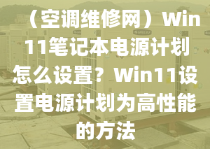 （空調(diào)維修網(wǎng)）Win11筆記本電源計(jì)劃怎么設(shè)置？Win11設(shè)置電源計(jì)劃為高性能的方法