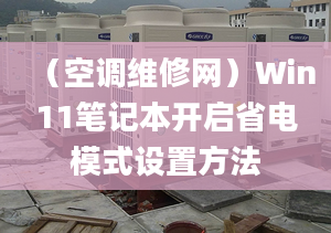 （空調(diào)維修網(wǎng)）Win11筆記本開啟省電模式設(shè)置方法