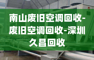 南山廢舊空調(diào)回收-廢舊空調(diào)回收-深圳久昌回收