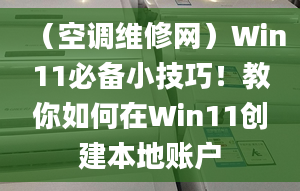 （空調(diào)維修網(wǎng)）Win11必備小技巧！教你如何在Win11創(chuàng)建本地賬戶