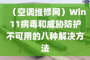 （空調(diào)維修網(wǎng)）Win11病毒和威脅防護(hù)不可用的八種解決方法