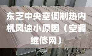 東芝中央空調(diào)制熱內(nèi)機(jī)風(fēng)速小原因（空調(diào)維修網(wǎng)）