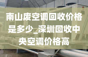 南山廢空調(diào)回收價(jià)格是多少_深圳回收中央空調(diào)價(jià)格高