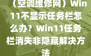 （空調(diào)維修網(wǎng)）Win11不顯示任務(wù)欄怎么辦？Win11任務(wù)欄消失非隱藏解決方法