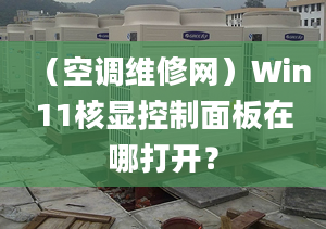 （空調(diào)維修網(wǎng)）Win11核顯控制面板在哪打開？