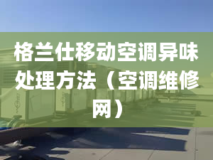 格蘭仕移動空調異味處理方法（空調維修網）