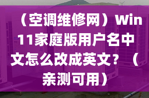 （空調(diào)維修網(wǎng)）Win11家庭版用戶名中文怎么改成英文？（親測(cè)可用）