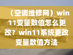 （空調(diào)維修網(wǎng)）win11變量數(shù)值怎么更改？win11系統(tǒng)更改變量數(shù)值方法