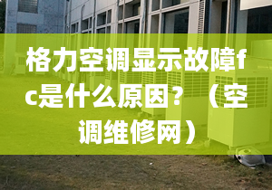 格力空調(diào)顯示故障fc是什么原因？（空調(diào)維修網(wǎng)）