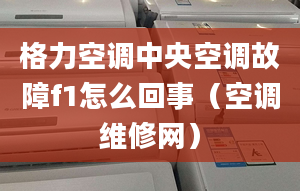 格力空調(diào)中央空調(diào)故障f1怎么回事（空調(diào)維修網(wǎng)）