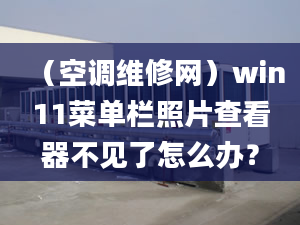 （空調(diào)維修網(wǎng)）win11菜單欄照片查看器不見了怎么辦？