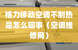 格力移動空調(diào)不制熱是怎么回事（空調(diào)維修網(wǎng)）