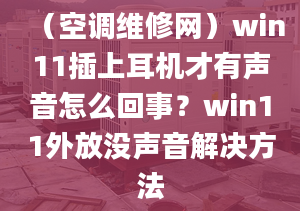 （空調(diào)維修網(wǎng)）win11插上耳機(jī)才有聲音怎么回事？win11外放沒聲音解決方法