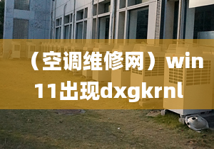 （空調(diào)維修網(wǎng)）win11出現(xiàn)dxgkrnl