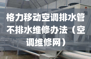 格力移動空調排水管不排水維修辦法（空調維修網）