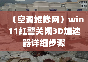 （空調(diào)維修網(wǎng)）win11紅警關(guān)閉3D加速器詳細(xì)步驟