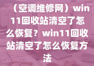 （空調維修網）win11回收站清空了怎么恢復？win11回收站清空了怎么恢復方法