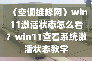 （空調維修網）win11激活狀態(tài)怎么看？win11查看系統(tǒng)激活狀態(tài)教學