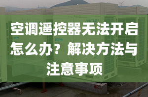 空調遙控器無法開啟怎么辦？解決方法與注意事項