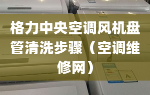 格力中央空調風機盤管清洗步驟（空調維修網(wǎng)）