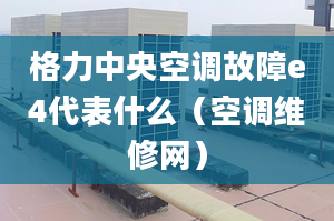 格力中央空調故障e4代表什么（空調維修網(wǎng)）