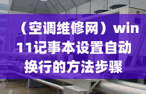 （空調(diào)維修網(wǎng)）win11記事本設(shè)置自動換行的方法步驟