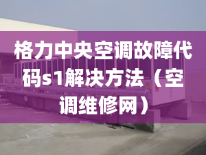 格力中央空調故障代碼s1解決方法（空調維修網(wǎng)）