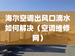 海爾空調(diào)出風(fēng)口滴水如何解決（空調(diào)維修網(wǎng)）