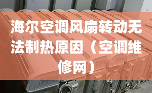 海爾空調(diào)風(fēng)扇轉(zhuǎn)動(dòng)無(wú)法制熱原因（空調(diào)維修網(wǎng)）