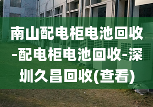 南山配電柜電池回收-配電柜電池回收-深圳久昌回收(查看)