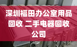 深圳福田辦公室用品回收 二手電器回收公司