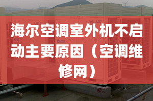 海爾空調(diào)室外機(jī)不啟動(dòng)主要原因（空調(diào)維修網(wǎng)）