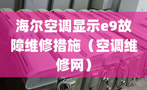 海爾空調(diào)顯示e9故障維修措施（空調(diào)維修網(wǎng)）