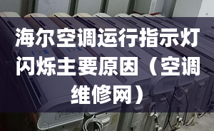 海爾空調(diào)運(yùn)行指示燈閃爍主要原因（空調(diào)維修網(wǎng)）