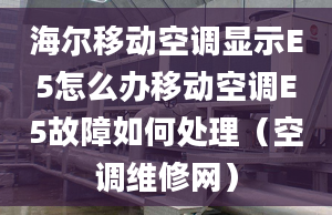 海爾移動空調(diào)顯示E5怎么辦移動空調(diào)E5故障如何處理（空調(diào)維修網(wǎng)）