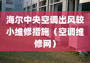 海爾中央空調(diào)出風(fēng)較小維修措施（空調(diào)維修網(wǎng)）