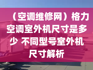 （空調(diào)維修網(wǎng)）格力空調(diào)室外機(jī)尺寸是多少 不同型號(hào)室外機(jī)尺寸解析