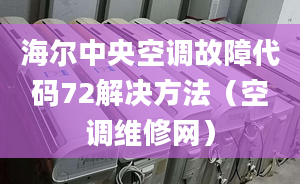 海爾中央空調(diào)故障代碼72解決方法（空調(diào)維修網(wǎng)）