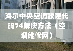 海爾中央空調(diào)故障代碼74解決方法（空調(diào)維修網(wǎng)）