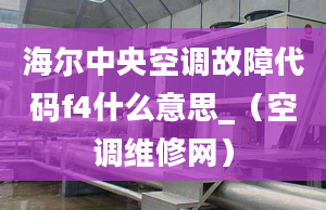 海爾中央空調(diào)故障代碼f4什么意思_（空調(diào)維修網(wǎng)）