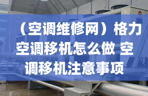 （空調(diào)維修網(wǎng)）格力空調(diào)移機怎么做 空調(diào)移機注意事項