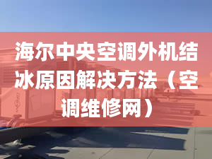 海爾中央空調(diào)外機(jī)結(jié)冰原因解決方法（空調(diào)維修網(wǎng)）