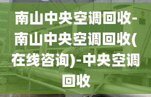 南山中央空調(diào)回收-南山中央空調(diào)回收(在線咨詢)-中央空調(diào)回收