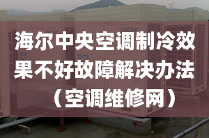 海爾中央空調制冷效果不好故障解決辦法（空調維修網）
